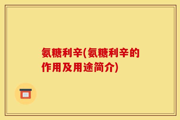 氨糖利辛(氨糖利辛的作用及用途简介)