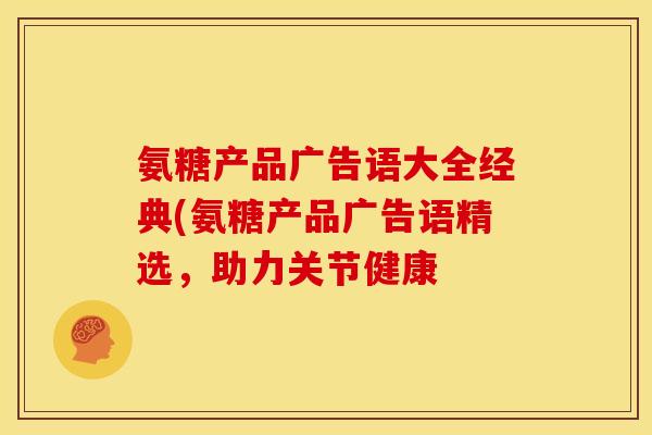 氨糖产品广告语大全经典(氨糖产品广告语精选，助力关节健康