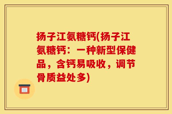 扬子江氨糖钙(扬子江氨糖钙：一种新型保健品，含钙易吸收，调节骨质益处多)