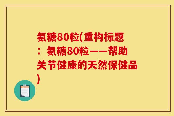 氨糖80粒(重构标题：氨糖80粒——帮助关节健康的天然保健品)