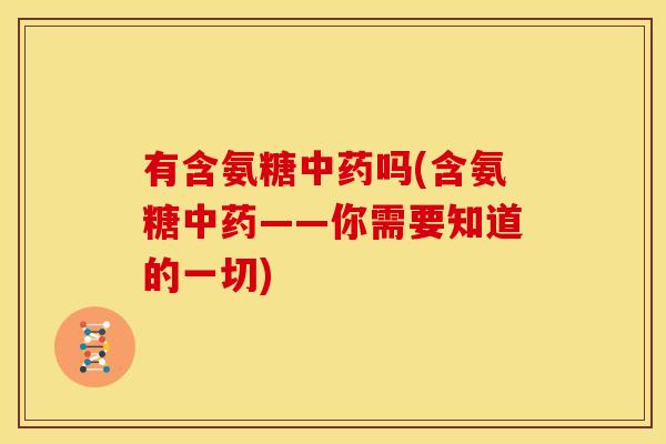 有含氨糖中药吗(含氨糖中药——你需要知道的一切)