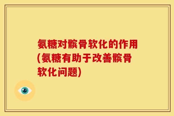 氨糖对髌骨软化的作用(氨糖有助于改善髌骨软化问题)