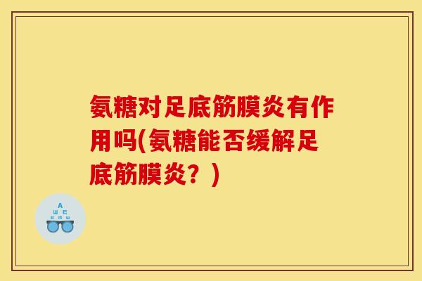 氨糖对足底筋膜炎有作用吗(氨糖能否缓解足底筋膜炎？)
