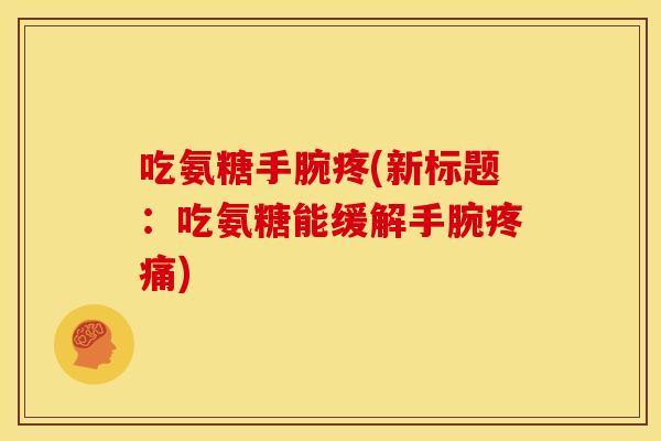 吃氨糖手腕疼(新标题：吃氨糖能缓解手腕疼痛)