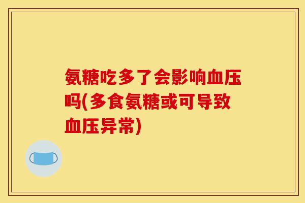 氨糖吃多了会影响血压吗(多食氨糖或可导致血压异常)