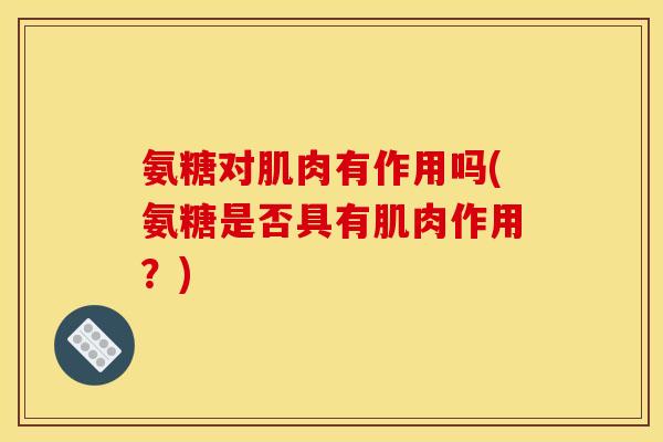 氨糖对肌肉有作用吗(氨糖是否具有肌肉作用？)