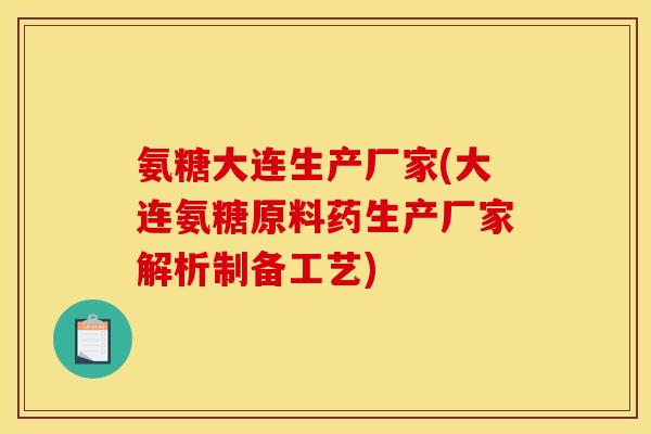 氨糖大连生产厂家(大连氨糖原料药生产厂家解析制备工艺)