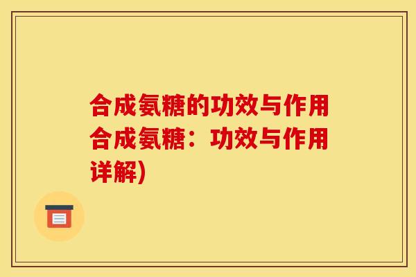 合成氨糖的功效与作用合成氨糖：功效与作用详解)