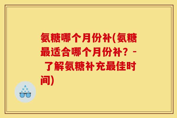氨糖哪个月份补(氨糖最适合哪个月份补？- 了解氨糖补充最佳时间)