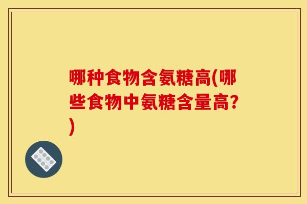 哪种食物含氨糖高(哪些食物中氨糖含量高？)