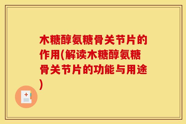 木糖醇氨糖骨关节片的作用(解读木糖醇氨糖骨关节片的功能与用途)