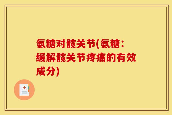 氨糖对髋关节(氨糖：缓解髋关节疼痛的有效成分)