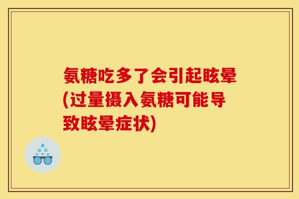 氨糖吃多了会引起眩晕(过量摄入氨糖可能导致眩晕症状)