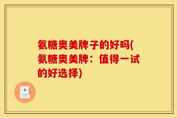 氨糖奥美牌子的好吗(氨糖奥美牌：值得一试的好选择)