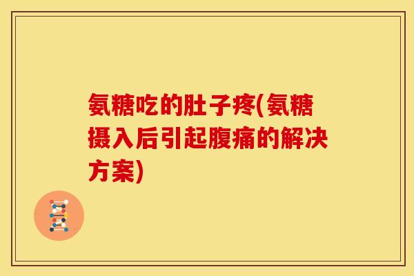 氨糖吃的肚子疼(氨糖摄入后引起腹痛的解决方案)