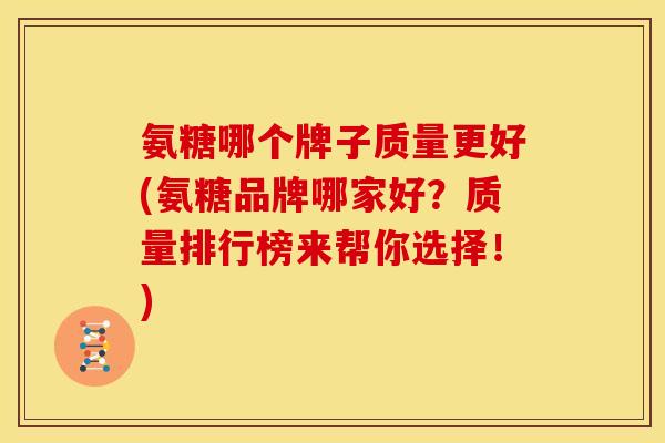 氨糖哪个牌子质量更好(氨糖品牌哪家好？质量排行榜来帮你选择！)