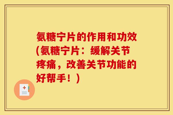 氨糖宁片的作用和功效(氨糖宁片：缓解关节疼痛，改善关节功能的好帮手！)