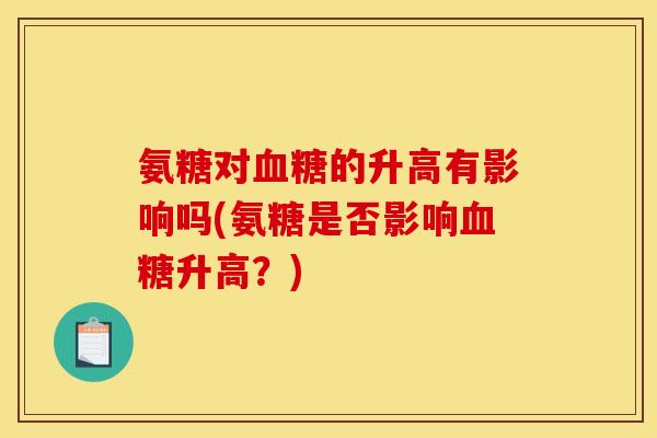 氨糖对血糖的升高有影响吗(氨糖是否影响血糖升高？)