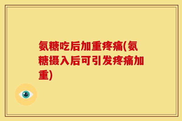 氨糖吃后加重疼痛(氨糖摄入后可引发疼痛加重)