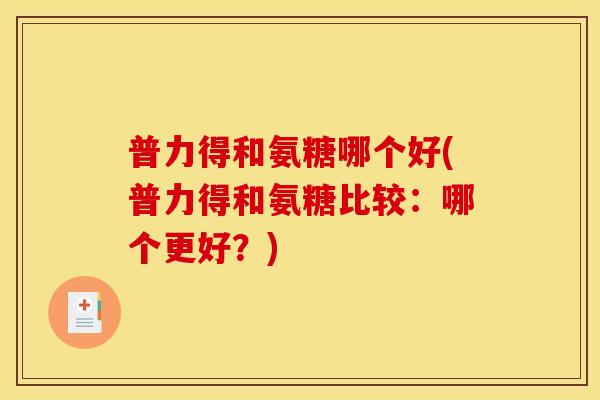 普力得和氨糖哪个好(普力得和氨糖比较：哪个更好？)
