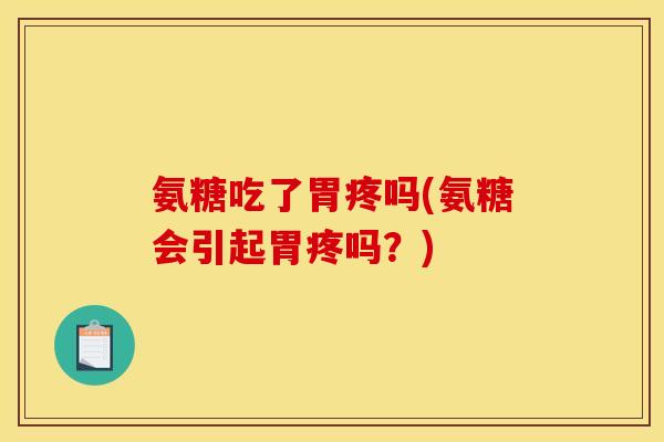 氨糖吃了胃疼吗(氨糖会引起胃疼吗？)