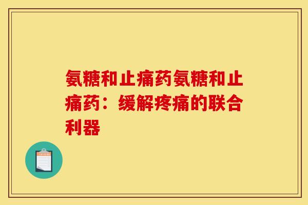 氨糖和止痛药氨糖和止痛药：缓解疼痛的联合利器