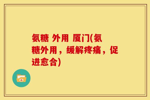 氨糖 外用 厦门(氨糖外用，缓解疼痛，促进愈合)