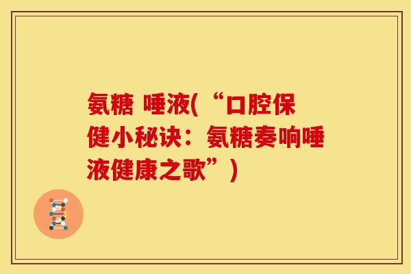 氨糖 唾液(“口腔保健小秘诀：氨糖奏响唾液健康之歌”)