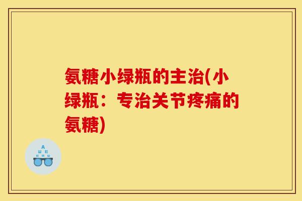 氨糖小绿瓶的主治(小绿瓶：专治关节疼痛的氨糖)