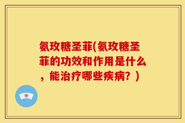 氨玫糖圣菲(氨玫糖圣菲的功效和作用是什么，能治疗哪些疾病？)