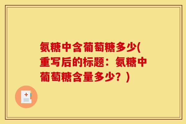 氨糖中含葡萄糖多少(重写后的标题：氨糖中葡萄糖含量多少？)