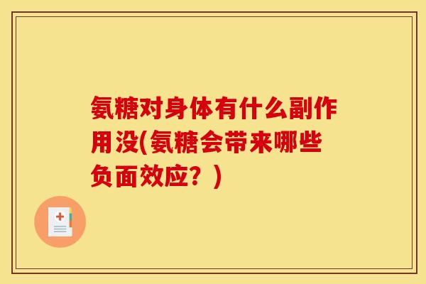 氨糖对身体有什么副作用没(氨糖会带来哪些负面效应？)