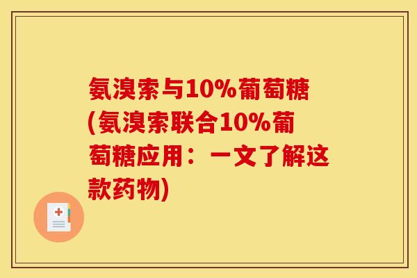 氨溴索与10%葡萄糖(氨溴索联合10%葡萄糖应用：一文了解这款药物)