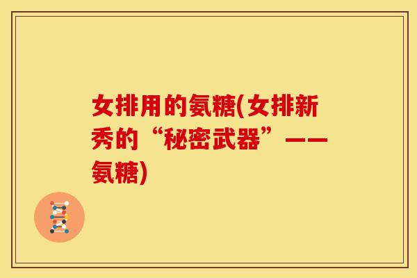 女排用的氨糖(女排新秀的“秘密武器”——氨糖)
