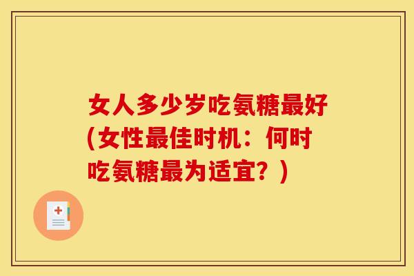 女人多少岁吃氨糖最好(女性最佳时机：何时吃氨糖最为适宜？)