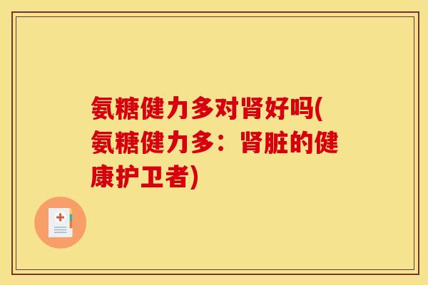 氨糖健力多对肾好吗(氨糖健力多：肾脏的健康护卫者)