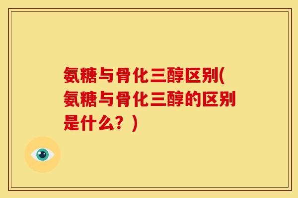 氨糖与骨化三醇区别(氨糖与骨化三醇的区别是什么？)