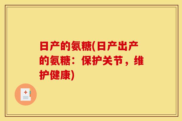 日产的氨糖(日产出产的氨糖：保护关节，维护健康)