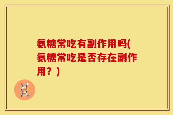 氨糖常吃有副作用吗(氨糖常吃是否存在副作用？)