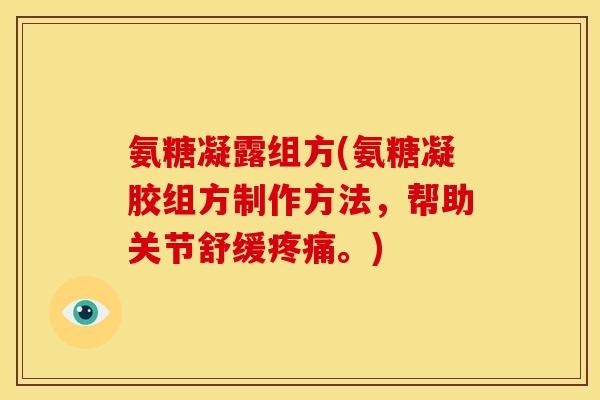 氨糖凝露组方(氨糖凝胶组方制作方法，帮助关节舒缓疼痛。)