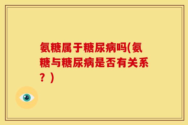 氨糖属于糖尿病吗(氨糖与糖尿病是否有关系？)