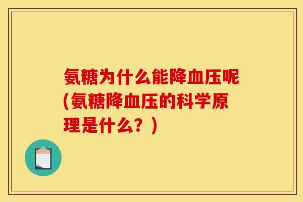 氨糖为什么能降血压呢(氨糖降血压的科学原理是什么？)