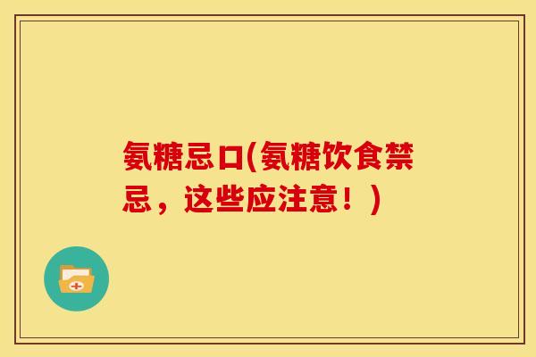 氨糖忌口(氨糖饮食禁忌，这些应注意！)
