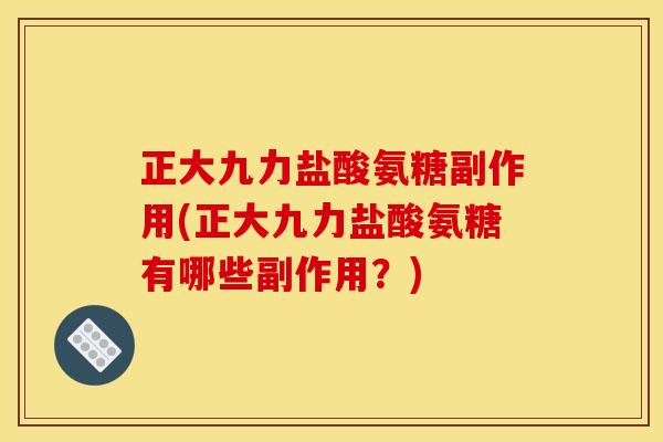 正大九力盐酸氨糖副作用(正大九力盐酸氨糖有哪些副作用？)