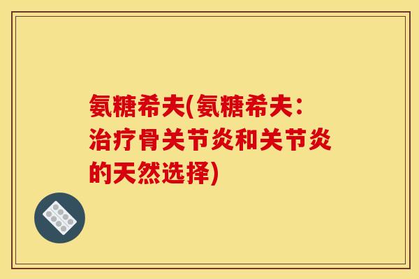 氨糖希夫(氨糖希夫：治疗骨关节炎和关节炎的天然选择)