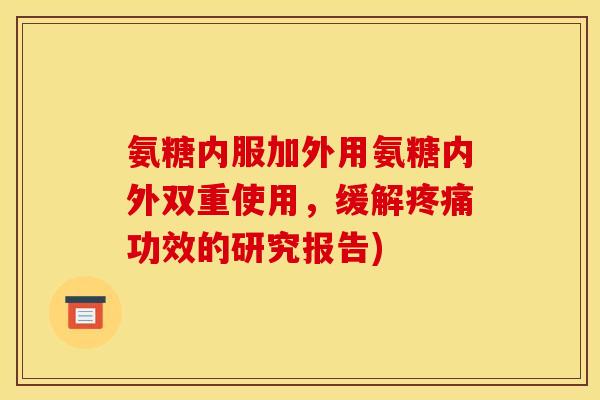 氨糖内服加外用氨糖内外双重使用，缓解疼痛功效的研究报告)