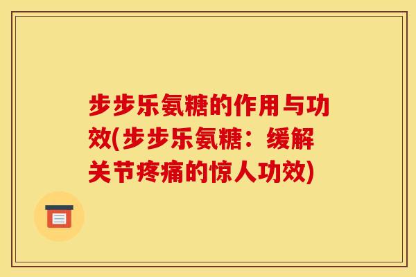步步乐氨糖的作用与功效(步步乐氨糖：缓解关节疼痛的惊人功效)