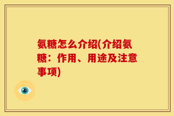 氨糖怎么介绍(介绍氨糖：作用、用途及注意事项)