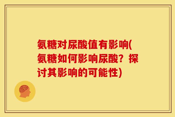 氨糖对尿酸值有影响(氨糖如何影响尿酸？探讨其影响的可能性)
