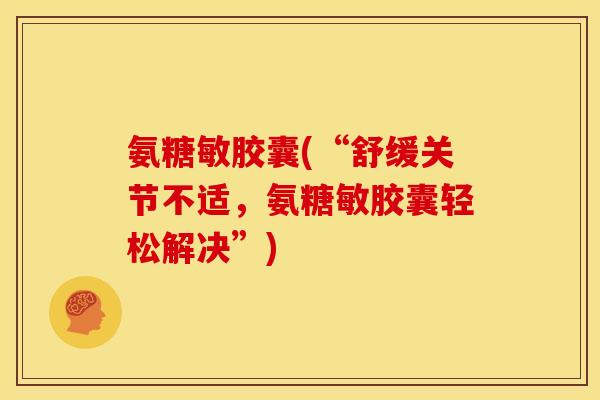 氨糖敏胶囊(“舒缓关节不适，氨糖敏胶囊轻松解决”)
